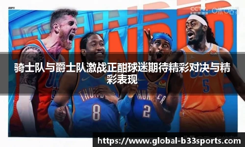 骑士队与爵士队激战正酣球迷期待精彩对决与精彩表现